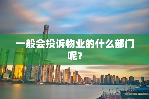 一般会投诉物业的什么部门呢？
