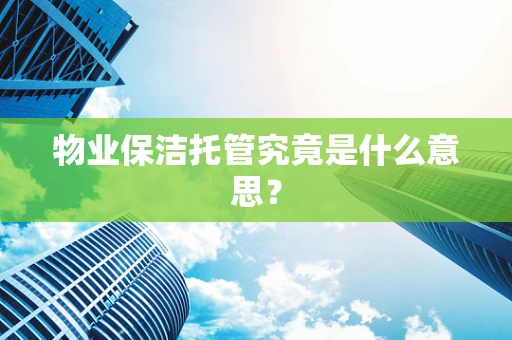 物业保洁托管究竟是什么意思？