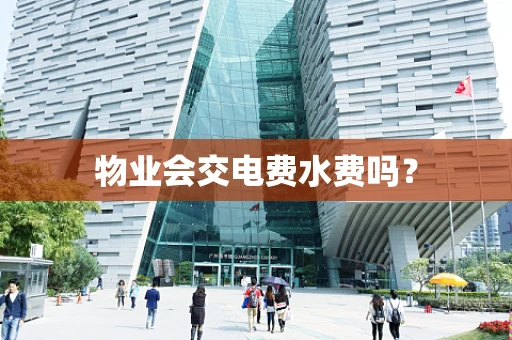 物业会交电费水费吗？