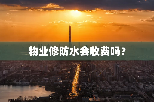 物业修防水会收费吗？