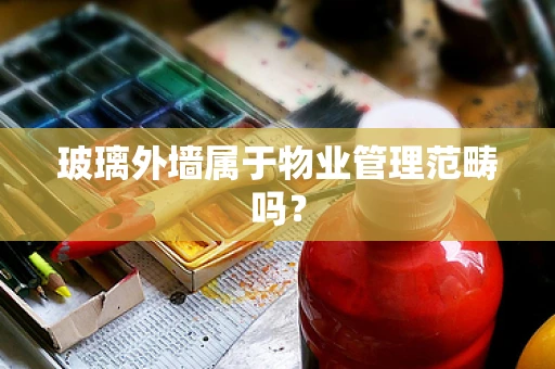 玻璃外墙属于物业管理范畴吗？