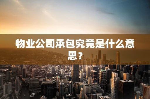 物业公司承包究竟是什么意思？