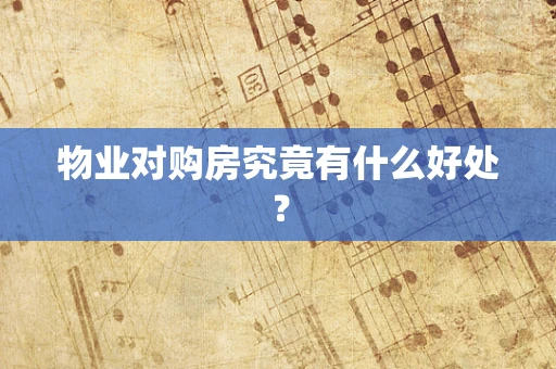 物业对购房究竟有什么好处？