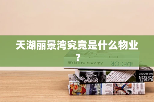 天湖丽景湾究竟是什么物业？