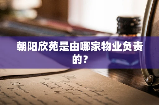 朝阳欣苑是由哪家物业负责的？