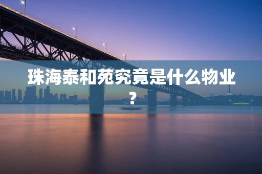 珠海泰和苑究竟是什么物业？