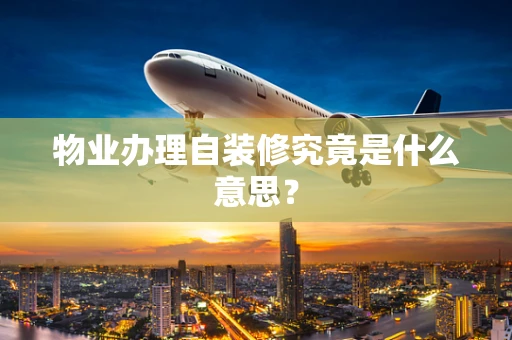 物业办理自装修究竟是什么意思？
