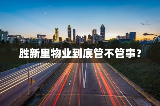 胜新里物业到底管不管事？