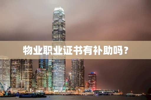 物业职业证书有补助吗？