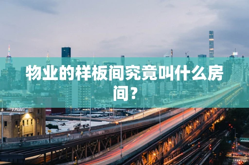物业的样板间究竟叫什么房间？