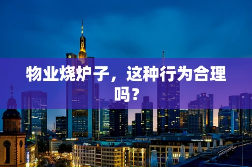 物业烧炉子，这种行为合理吗？