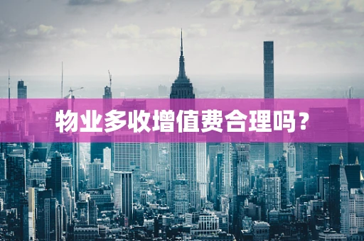 物业多收增值费合理吗？