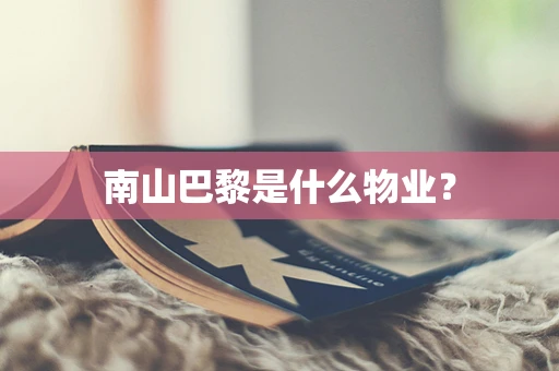 南山巴黎是什么物业？