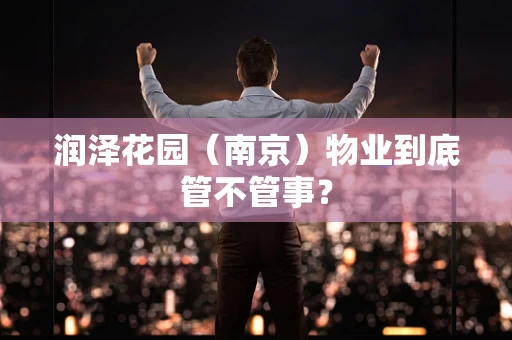 润泽花园（南京）物业到底管不管事？