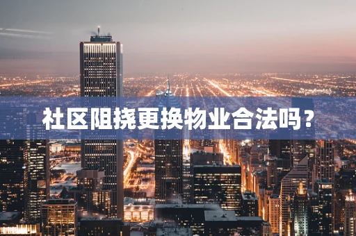 社区阻挠更换物业合法吗？