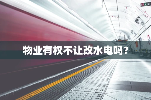 物业有权不让改水电吗？