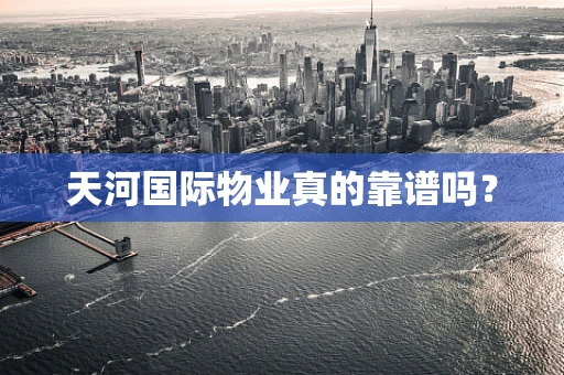 天河国际物业真的靠谱吗？