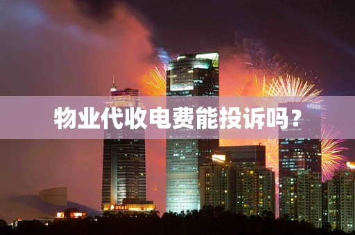 物业代收电费能投诉吗？