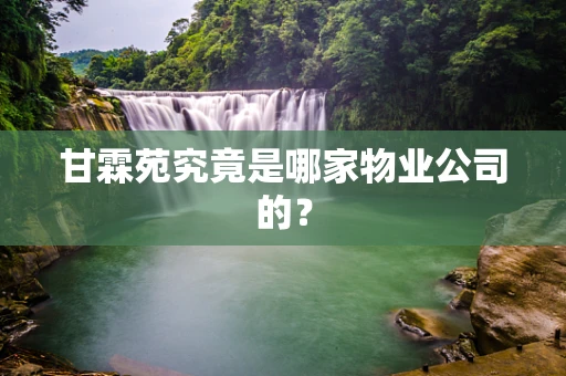 甘霖苑究竟是哪家物业公司的？