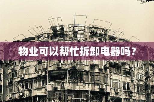 物业可以帮忙拆卸电器吗？