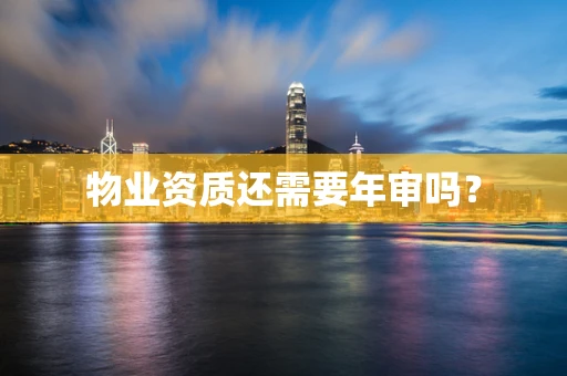 物业资质还需要年审吗？