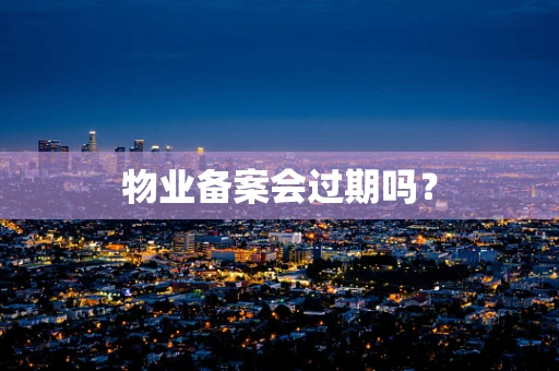 物业备案会过期吗？