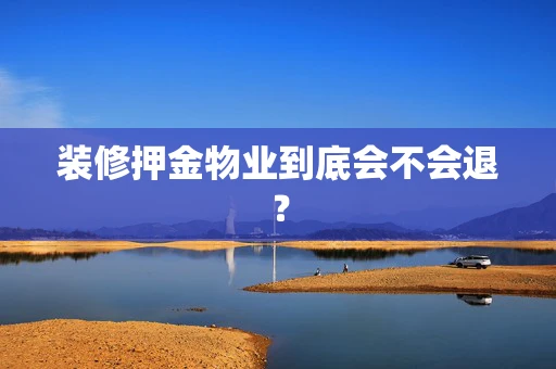 装修押金物业到底会不会退？