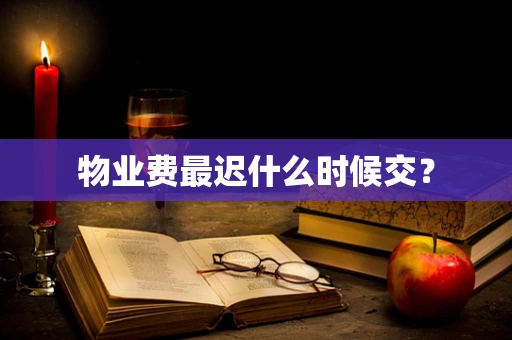 物业费最迟什么时候交？