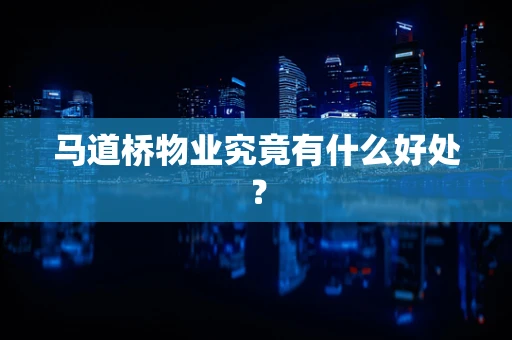 马道桥物业究竟有什么好处？