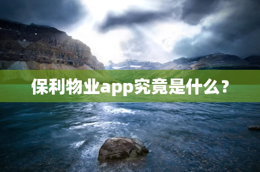 保利物业app究竟是什么？