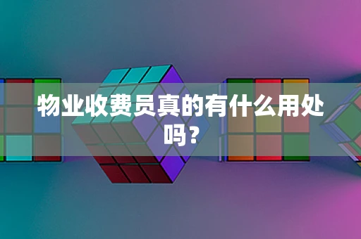 物业收费员真的有什么用处吗？