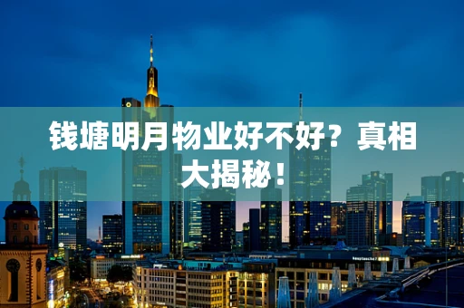 钱塘明月物业好不好？真相大揭秘！