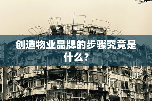 创造物业品牌的步骤究竟是什么？