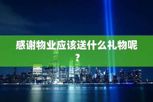 感谢物业应该送什么礼物呢？
