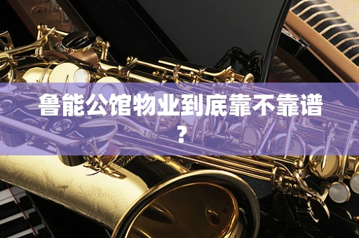 鲁能公馆物业到底靠不靠谱？