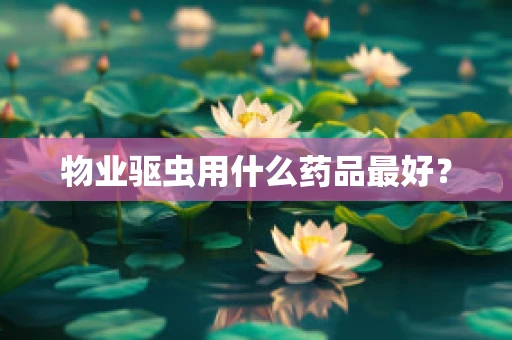 物业驱虫用什么药品最好？