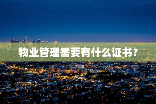 物业管理需要有什么证书？