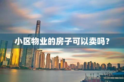 小区物业的房子可以卖吗？