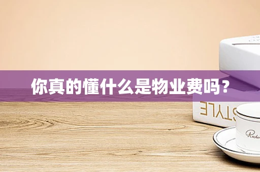 你真的懂什么是物业费吗？