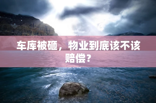 车库被砸，物业到底该不该赔偿？