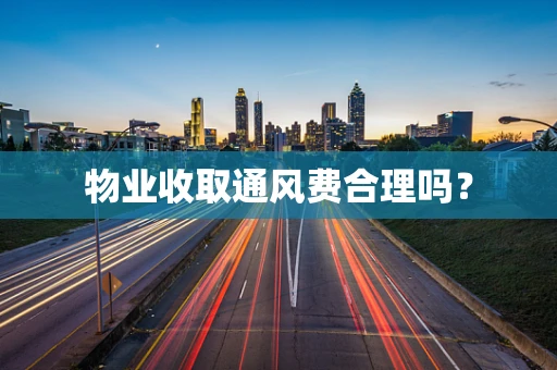 物业收取通风费合理吗？