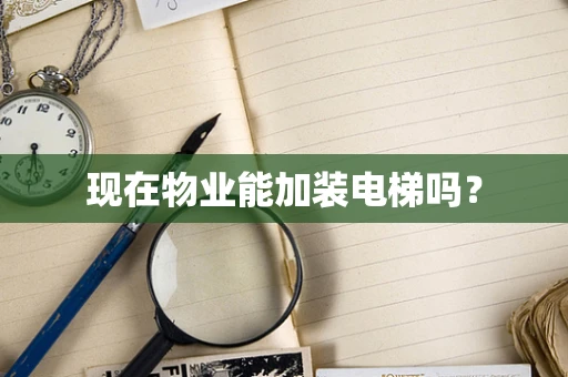 现在物业能加装电梯吗？