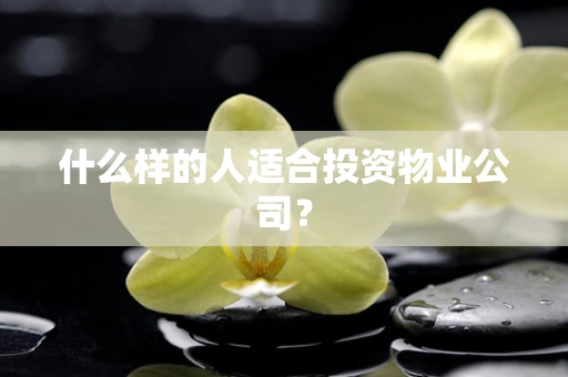什么样的人适合投资物业公司？