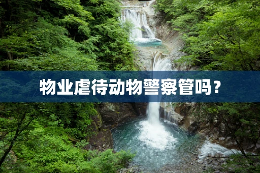 物业虐待动物警察管吗？
