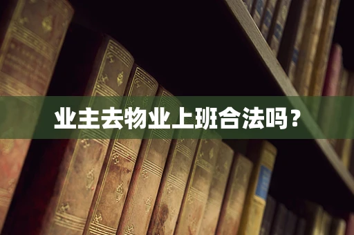 业主去物业上班合法吗？