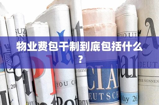 物业费包干制到底包括什么？