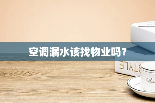 空调漏水该找物业吗？