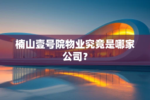 楠山壹号院物业究竟是哪家公司？