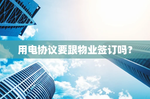 用电协议要跟物业签订吗？