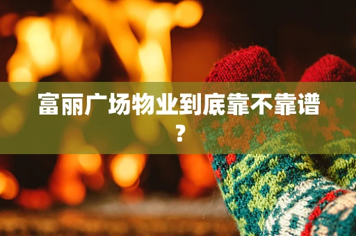 富丽广场物业到底靠不靠谱？